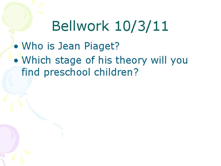 Bellwork 10/3/11 • Who is Jean Piaget? • Which stage of his theory will