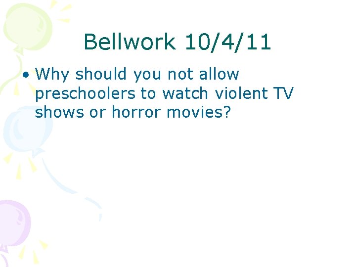 Bellwork 10/4/11 • Why should you not allow preschoolers to watch violent TV shows