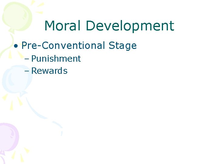 Moral Development • Pre-Conventional Stage – Punishment – Rewards 