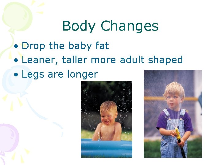 Body Changes • Drop the baby fat • Leaner, taller more adult shaped •