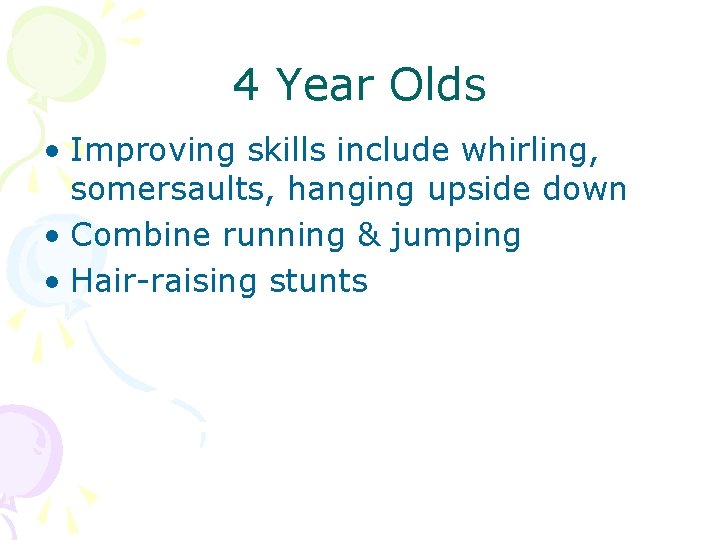 4 Year Olds • Improving skills include whirling, somersaults, hanging upside down • Combine