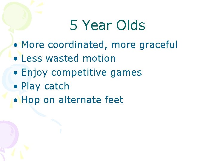 5 Year Olds • More coordinated, more graceful • Less wasted motion • Enjoy