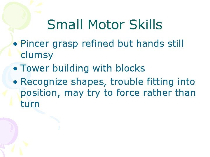 Small Motor Skills • Pincer grasp refined but hands still clumsy • Tower building