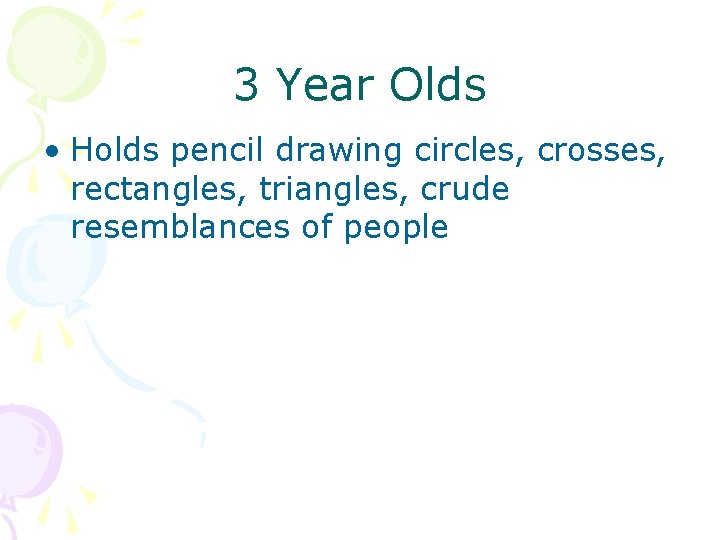 3 Year Olds • Holds pencil drawing circles, crosses, rectangles, triangles, crude resemblances of