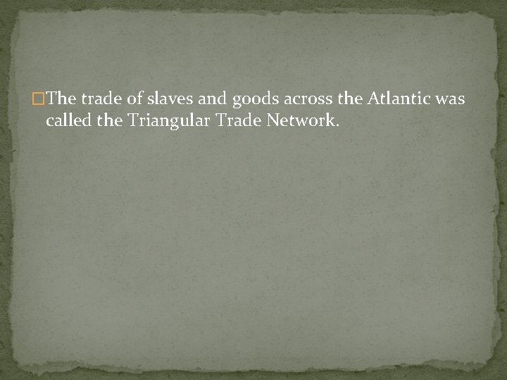 �The trade of slaves and goods across the Atlantic was called the Triangular Trade