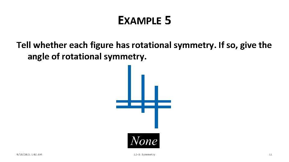 EXAMPLE 5 Tell whether each figure has rotational symmetry. If so, give the angle