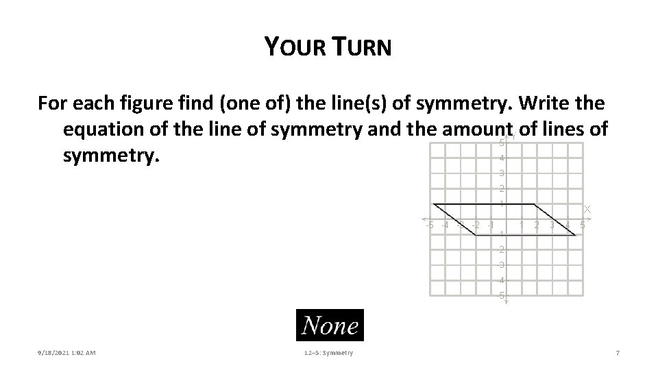YOUR TURN For each figure find (one of) the line(s) of symmetry. Write the