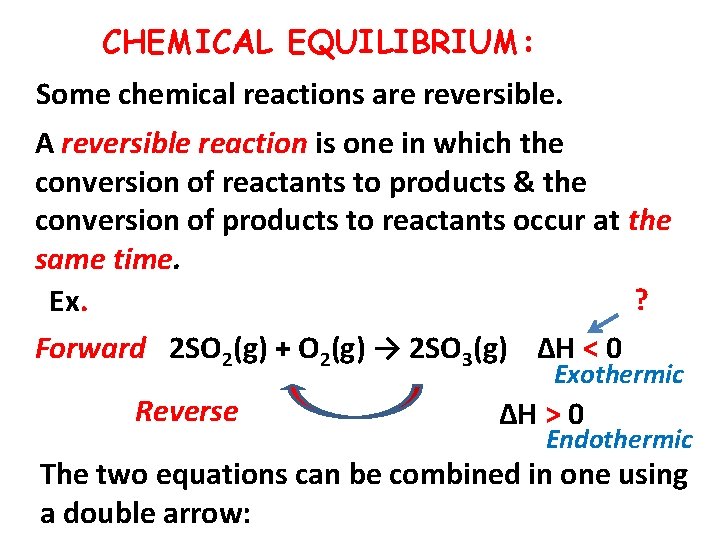 CHEMICAL EQUILIBRIUM: Some chemical reactions are reversible. A reversible reaction is one in which