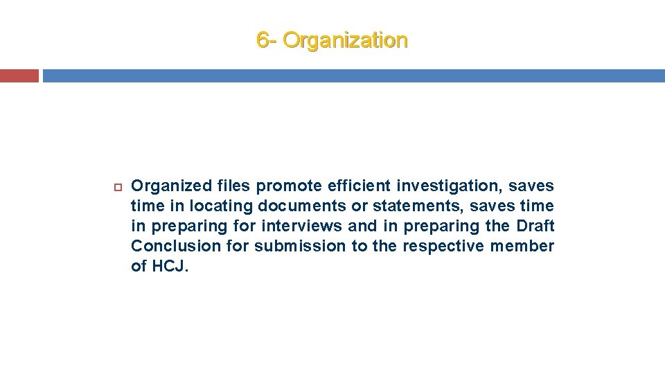 6 - Organization Organized files promote efficient investigation, saves time in locating documents or