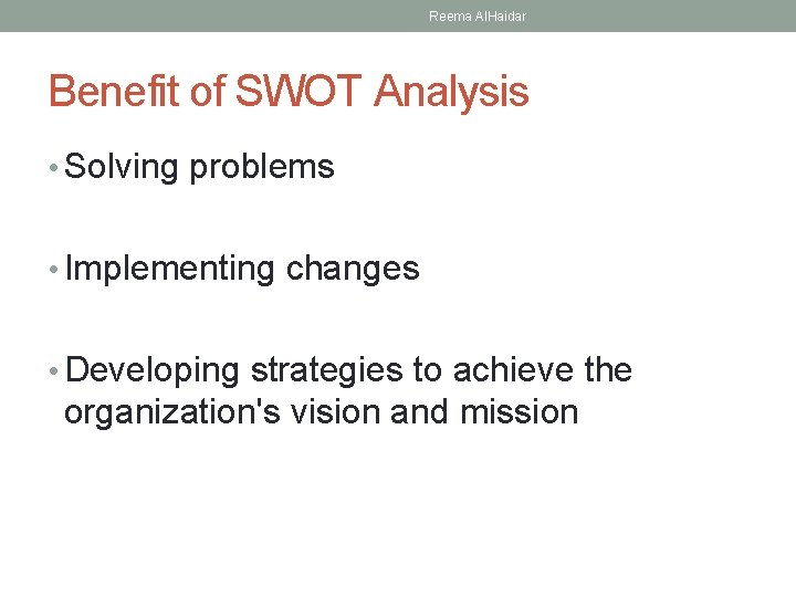 Reema Al. Haidar Benefit of SWOT Analysis • Solving problems • Implementing changes •