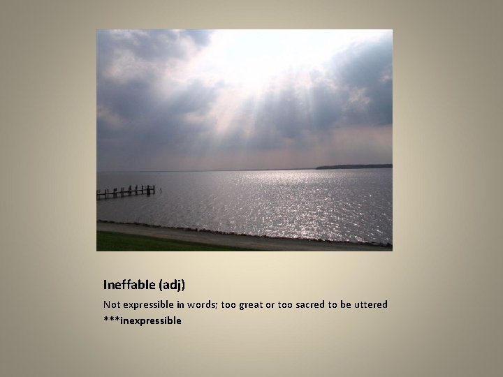 Ineffable (adj) Not expressible in words; too great or too sacred to be uttered