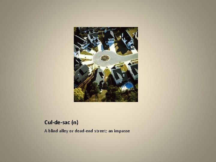Cul-de-sac (n) A blind alley or dead-end street; an impasse 