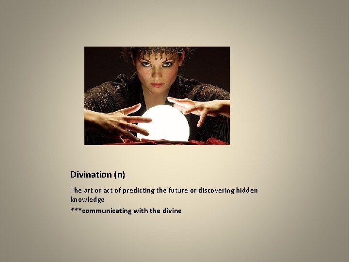 Divination (n) The art or act of predicting the future or discovering hidden knowledge