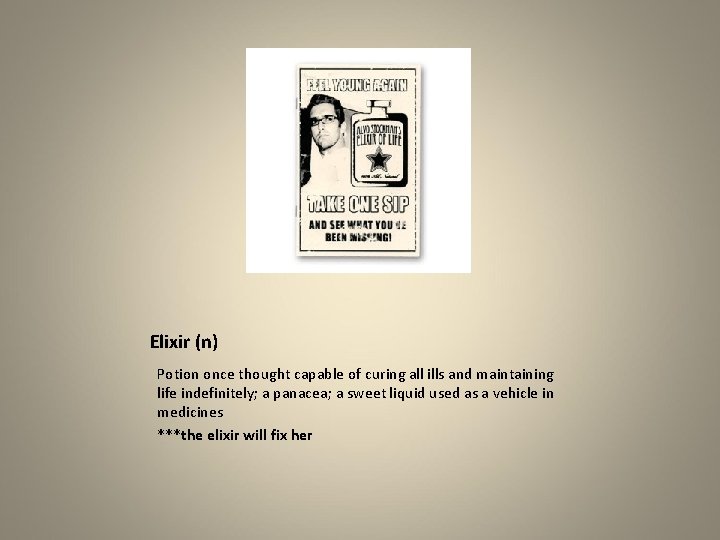 Elixir (n) Potion once thought capable of curing all ills and maintaining life indefinitely;