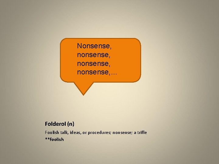 Nonsense, nonsense, … Folderol (n) Foolish talk, ideas, or procedures; nonsense; a trifle **foolish