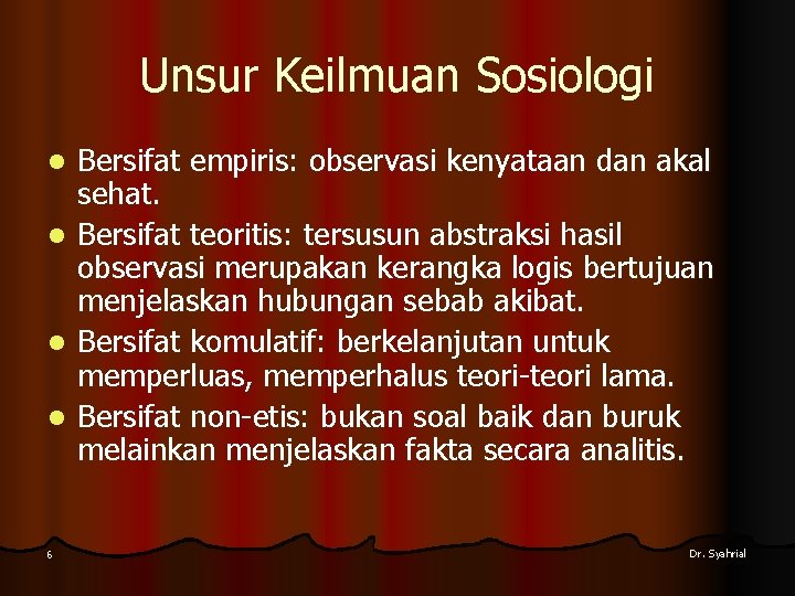 Unsur Keilmuan Sosiologi l l 6 Bersifat empiris: observasi kenyataan dan akal sehat. Bersifat