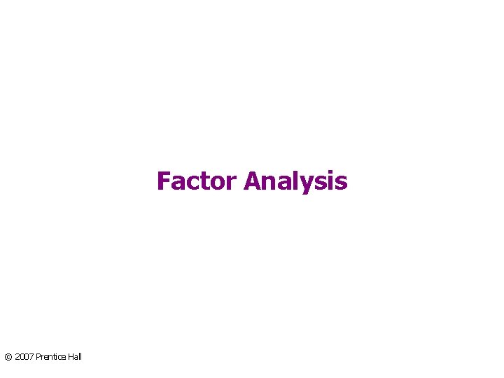 Factor Analysis © 2007 Prentice Hall 