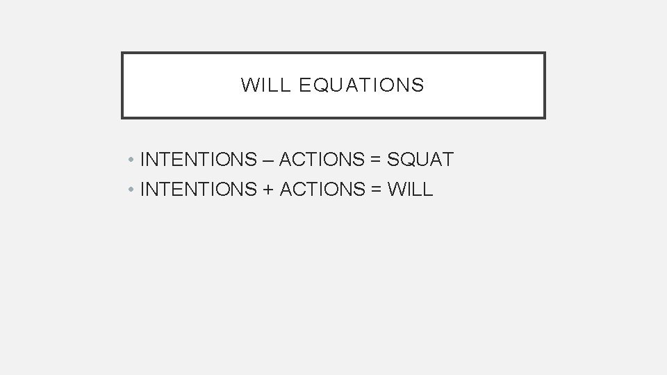 WILL EQUATIONS • INTENTIONS – ACTIONS = SQUAT • INTENTIONS + ACTIONS = WILL