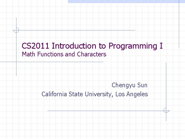 CS 2011 Introduction to Programming I Math Functions and Characters Chengyu Sun California State