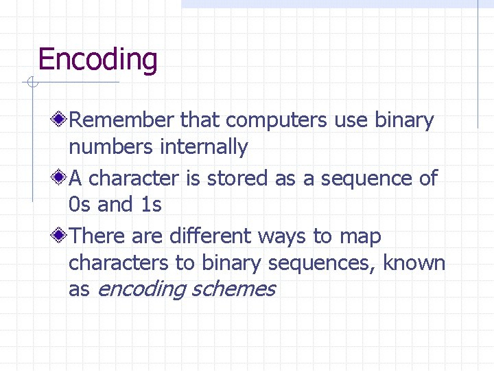 Encoding Remember that computers use binary numbers internally A character is stored as a