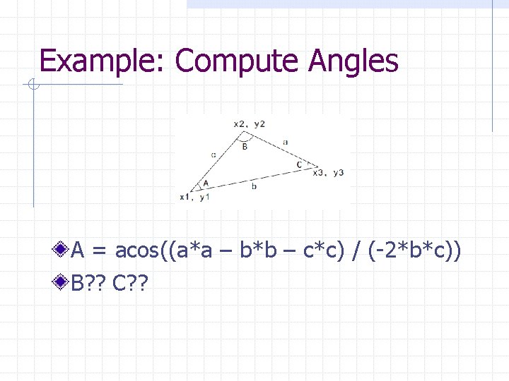 Example: Compute Angles A = acos((a*a – b*b – c*c) / (-2*b*c)) B? ?