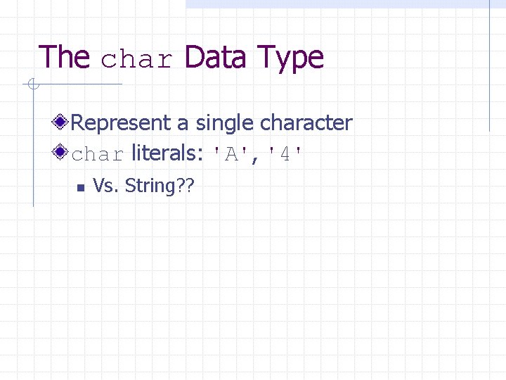 The char Data Type Represent a single character char literals: 'A', '4' n Vs.