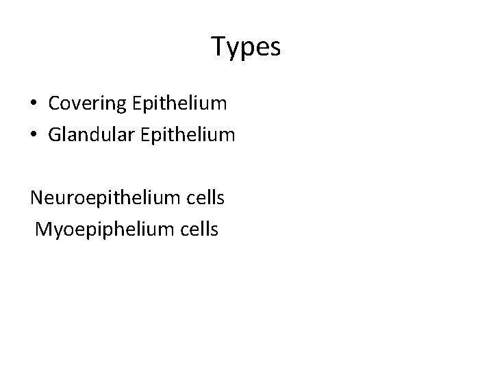 Types • Covering Epithelium • Glandular Epithelium Neuroepithelium cells Myoepiphelium cells 