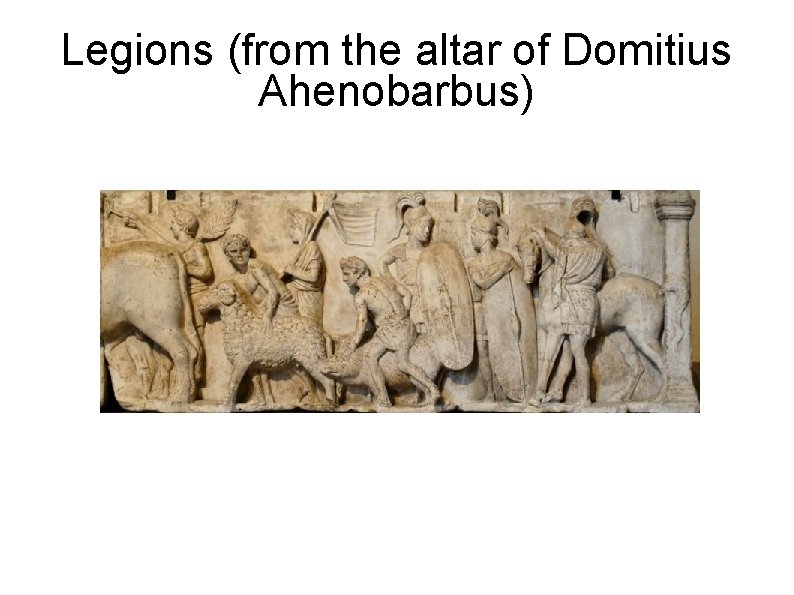 Legions (from the altar of Domitius Ahenobarbus) 