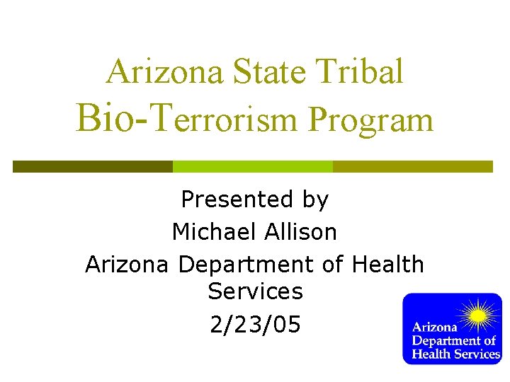 Arizona State Tribal Bio-Terrorism Program Presented by Michael Allison Arizona Department of Health Services