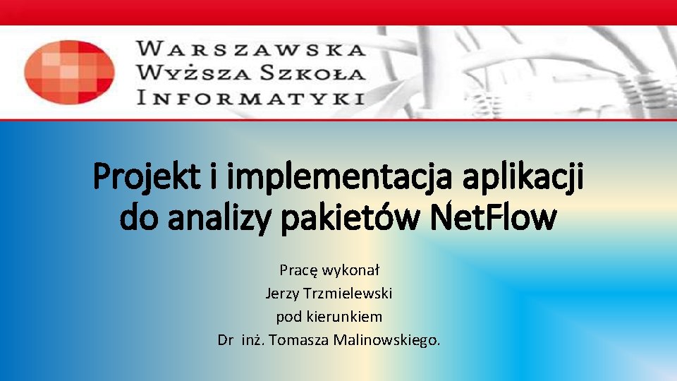 Projekt i implementacja aplikacji do analizy pakietów Net. Flow Pracę wykonał Jerzy Trzmielewski pod