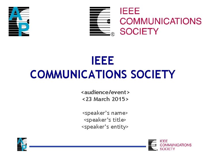 IEEE COMMUNICATIONS SOCIETY <audience/event> <23 March 2015> <speaker’s name> <speaker’s title> <speaker’s entity> 