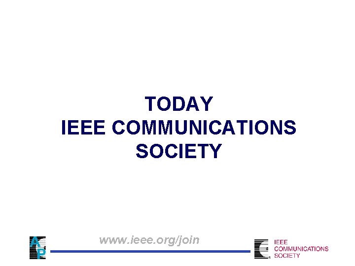 TODAY IEEE COMMUNICATIONS SOCIETY www. ieee. org/join 