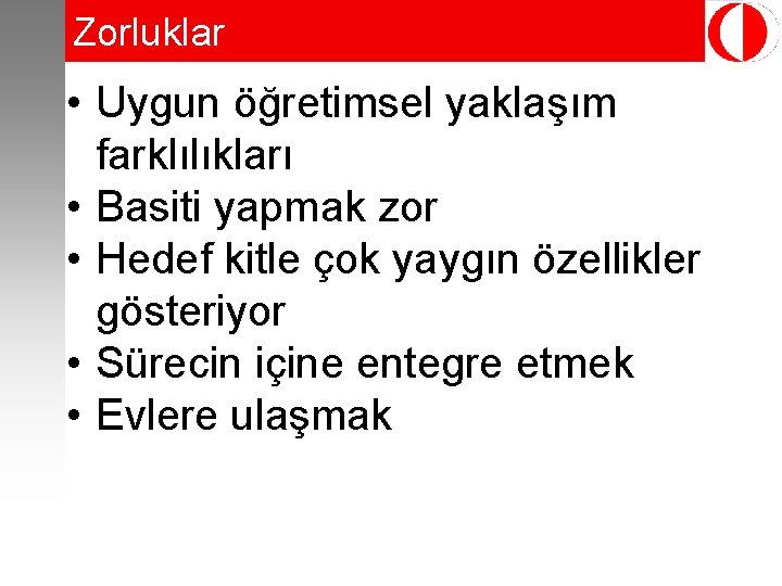 Zorluklar • Uygun öğretimsel yaklaşım farklılıkları • Basiti yapmak zor • Hedef kitle çok