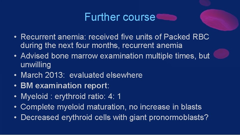 Further course • Recurrent anemia: received five units of Packed RBC during the next