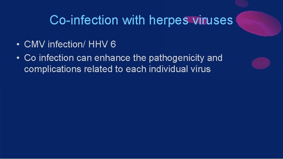 Co-infection with herpes viruses • CMV infection/ HHV 6 • Co infection can enhance