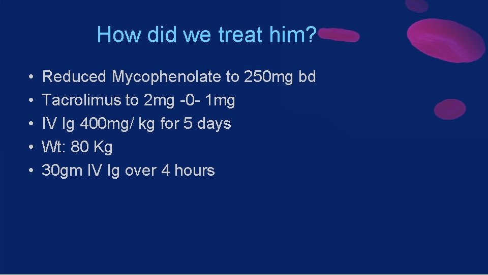 How did we treat him? • • • Reduced Mycophenolate to 250 mg bd