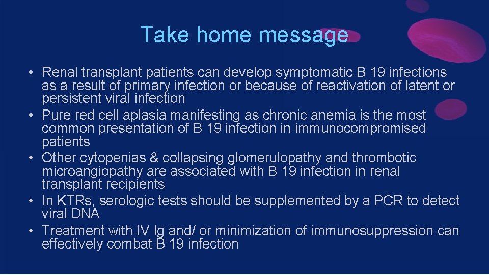 Take home message • Renal transplant patients can develop symptomatic B 19 infections as