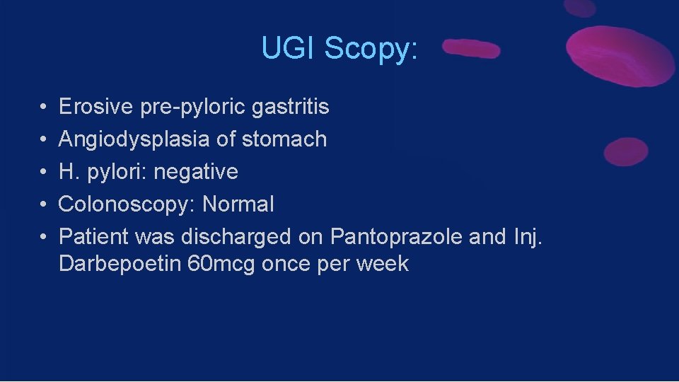 UGI Scopy: • • • Erosive pre-pyloric gastritis Angiodysplasia of stomach H. pylori: negative