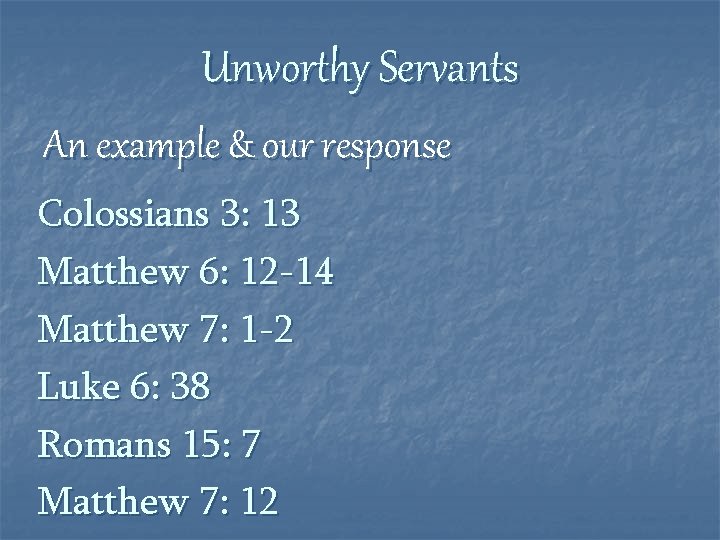 Unworthy Servants An example & our response Colossians 3: 13 Matthew 6: 12 -14