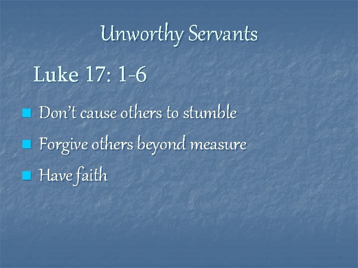 Unworthy Servants Luke 17: 1 -6 Don’t cause others to stumble n Forgive others