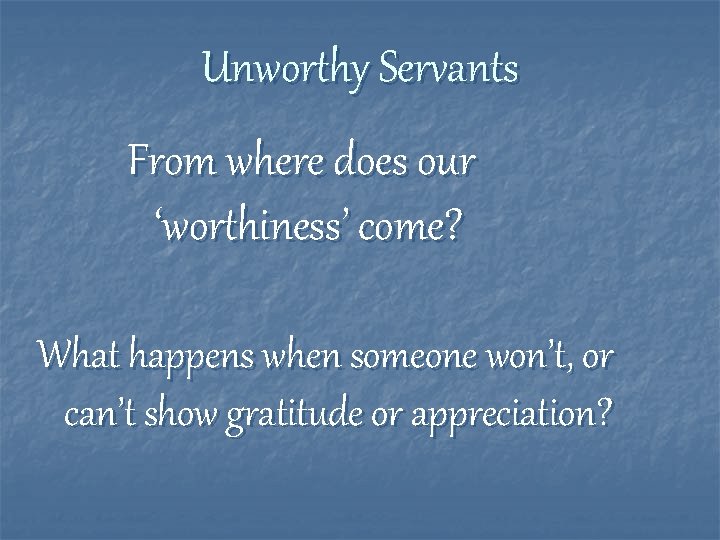 Unworthy Servants From where does our ‘worthiness’ come? What happens when someone won’t, or