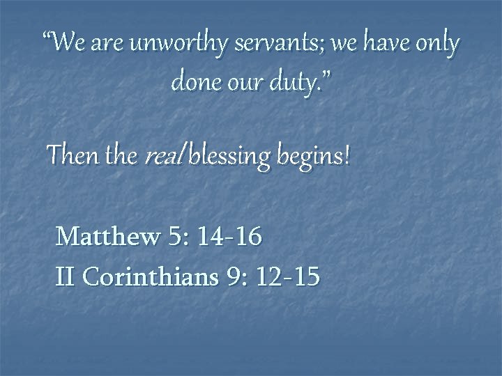 “We are unworthy servants; we have only done our duty. ” Then the real