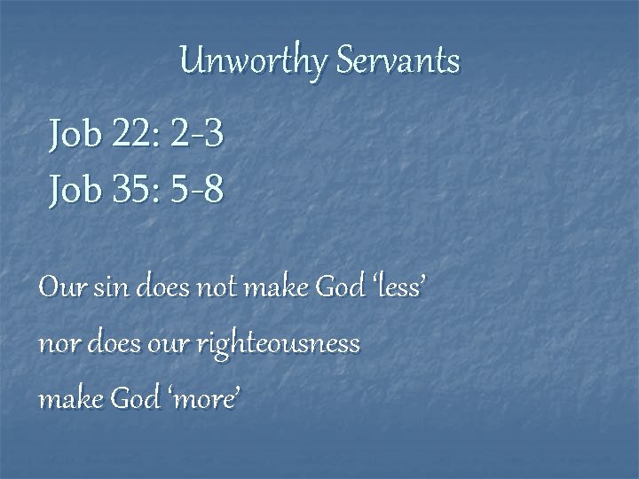 Unworthy Servants Job 22: 2 -3 Job 35: 5 -8 Our sin does not