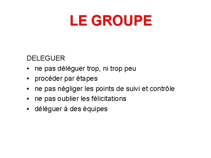 LE GROUPE DELEGUER • ne pas déléguer trop, ni trop peu • procéder par