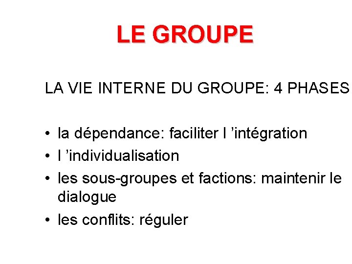 LE GROUPE LA VIE INTERNE DU GROUPE: 4 PHASES • la dépendance: faciliter l