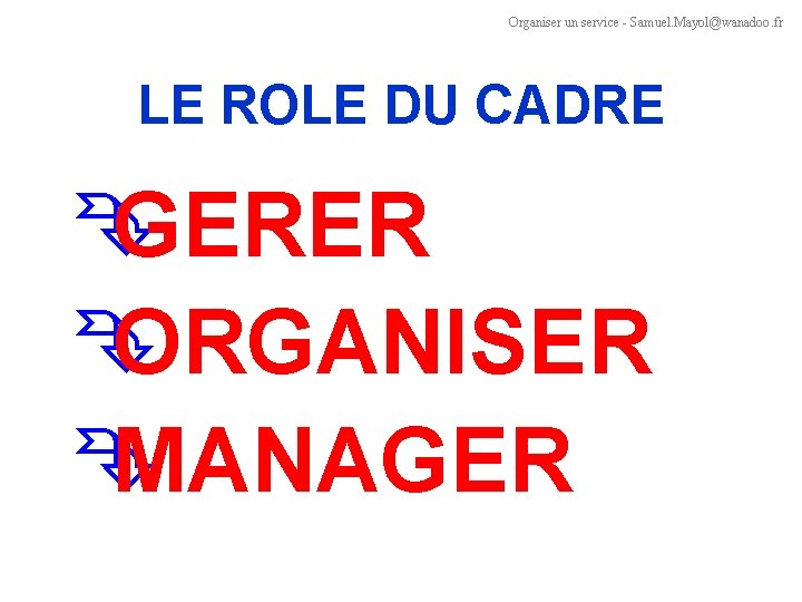 Organiser un service - Samuel. Mayol@wanadoo. fr LE ROLE DU CADRE Ê GERER Ê