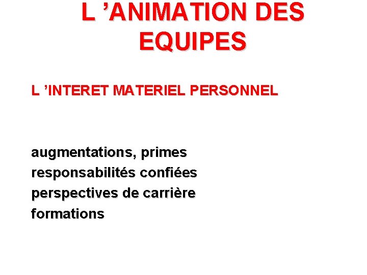 L ’ANIMATION DES EQUIPES L ’INTERET MATERIEL PERSONNEL augmentations, primes responsabilités confiées perspectives de