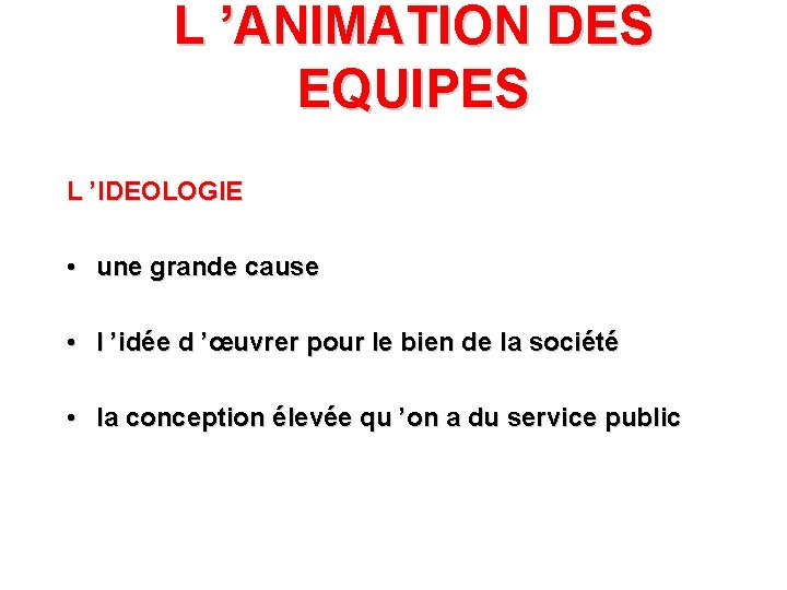 L ’ANIMATION DES EQUIPES L ’IDEOLOGIE • une grande cause • l ’idée d