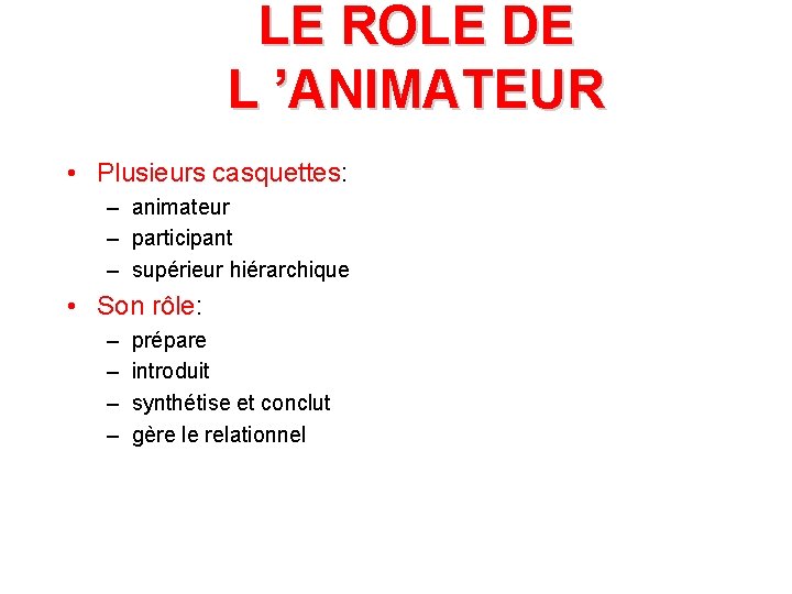 LE ROLE DE L ’ANIMATEUR • Plusieurs casquettes: – animateur – participant – supérieur