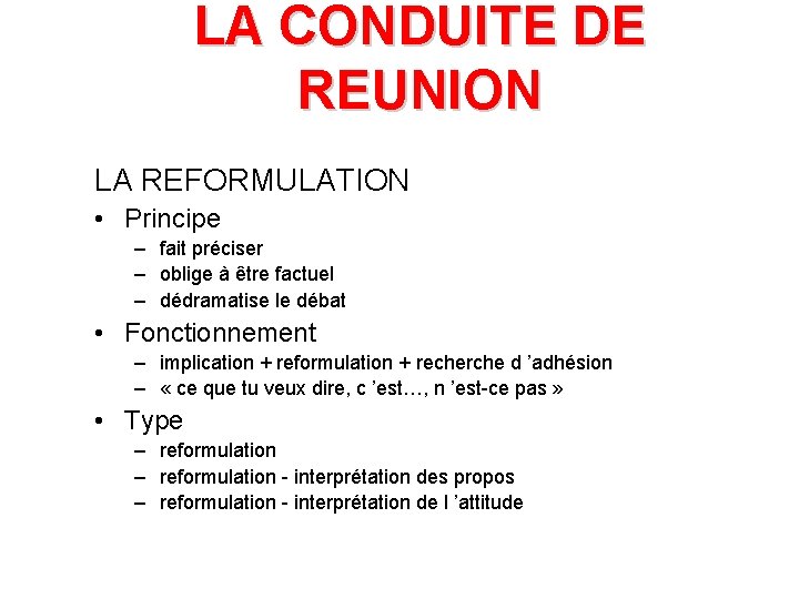 LA CONDUITE DE REUNION LA REFORMULATION • Principe – fait préciser – oblige à